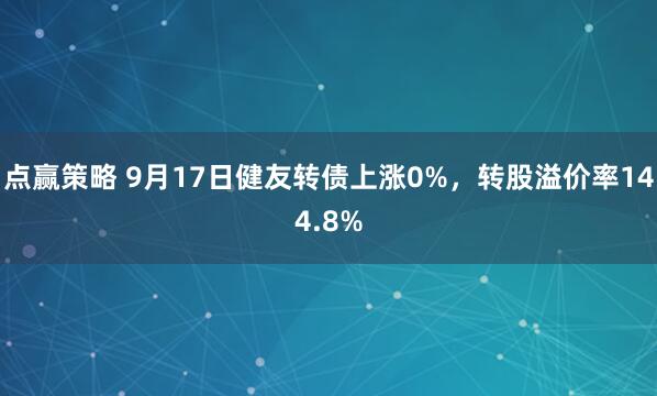点赢策略 9月17日健友转债上涨0%，转股溢价率144.8%