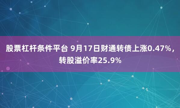 股票杠杆条件平台 9月17日财通转债上涨0.47%，转股溢价率25.9%