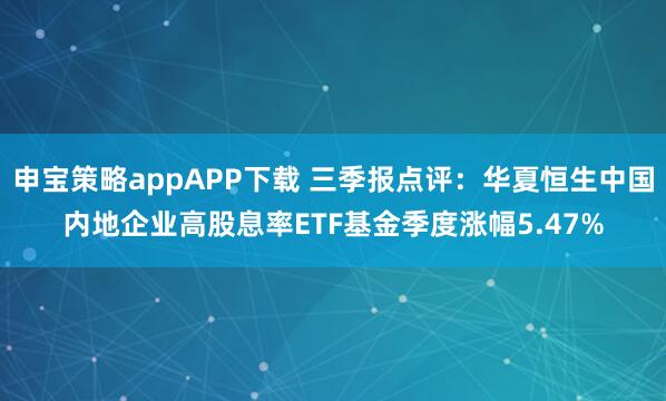 申宝策略appAPP下载 三季报点评:华夏恒生中国内地企业高股息率ETF基金季度涨幅5.47%