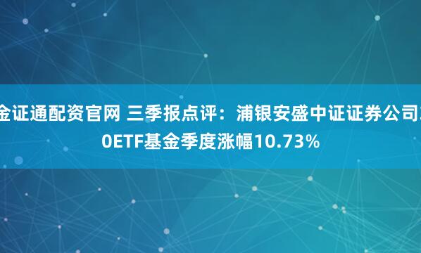 金证通配资官网 三季报点评：浦银安盛中证证券公司30ETF基金季度涨幅10.73%