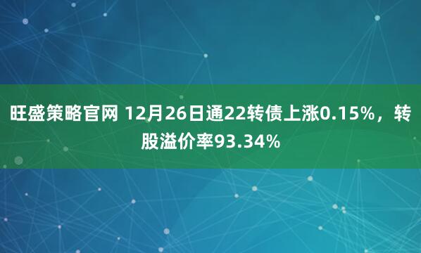 旺盛策略官网 12月26日通22转债上涨0.15%，转股溢价率93.34%