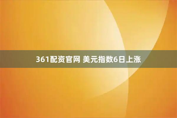 361配资官网 美元指数6日上涨