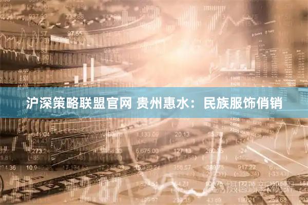 沪深策略联盟官网 贵州惠水：民族服饰俏销