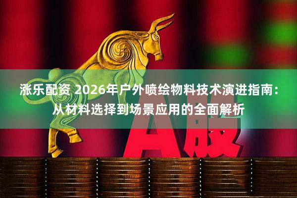 涨乐配资 2026年户外喷绘物料技术演进指南：从材料选择到场景应用的全面解析