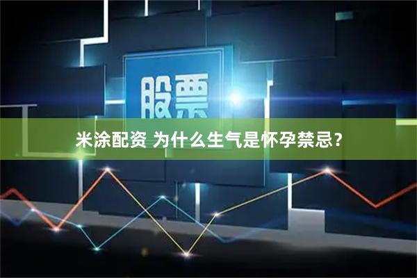 米涂配资 为什么生气是怀孕禁忌？