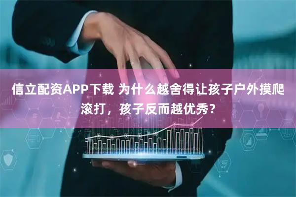 信立配资APP下载 为什么越舍得让孩子户外摸爬滚打,孩子反而越优秀?